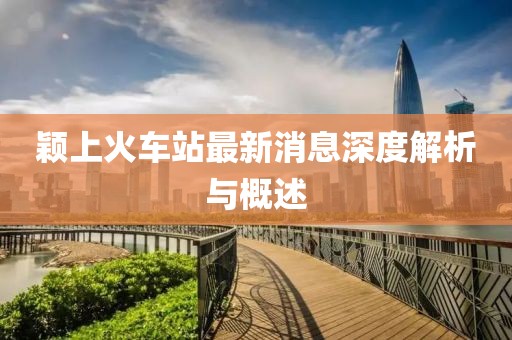 穎上火車站最新消息深度解析與概述
