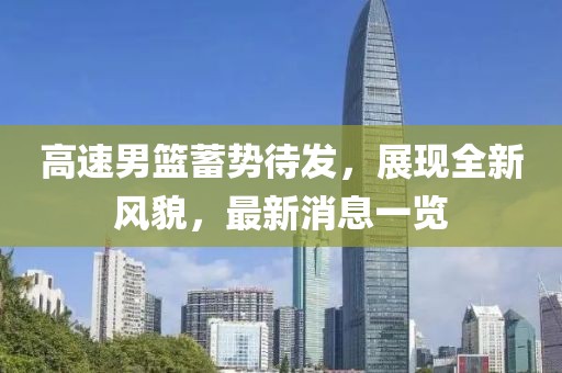 高速男籃蓄勢待發(fā)，展現(xiàn)全新風貌，最新消息一覽