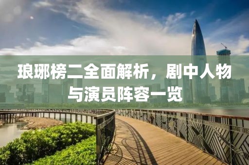 瑯琊榜二全面解析，劇中人物與演員陣容一覽