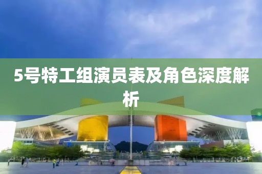 5號特工組演員表及角色深度解析