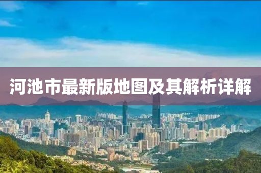河池市最新版地圖及其解析詳解