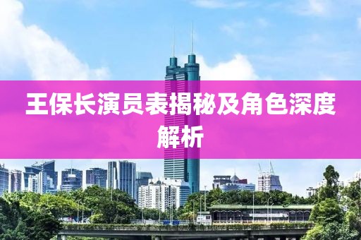 王保長(zhǎng)演員表揭秘及角色深度解析