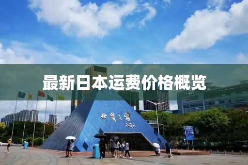 最新日本運(yùn)費(fèi)價(jià)格概覽