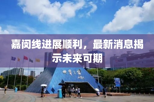 嘉閔線進(jìn)展順利，最新消息揭示未來可期