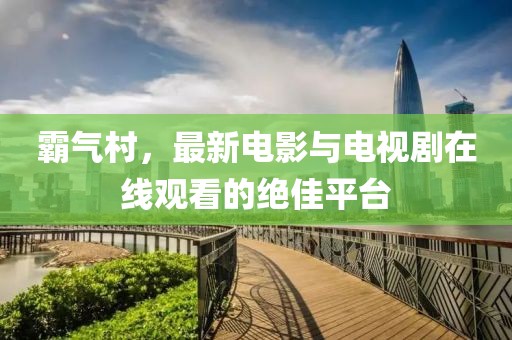 霸氣村，最新電影與電視劇在線觀看的絕佳平臺