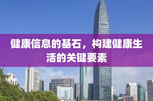 健康信息的基石，構(gòu)建健康生活的關(guān)鍵要素