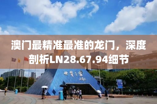 澳門最精準(zhǔn)最準(zhǔn)的龍門，深度剖析LN28.67.94細(xì)節(jié)