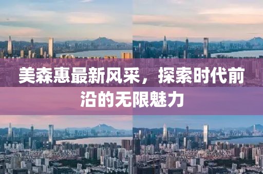 美森惠最新風(fēng)采，探索時(shí)代前沿的無(wú)限魅力