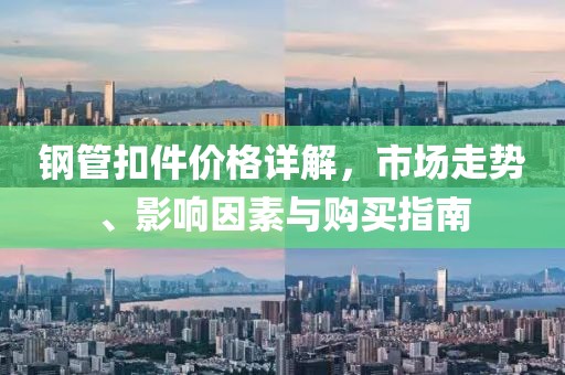 鋼管扣件價格詳解，市場走勢、影響因素與購買指南