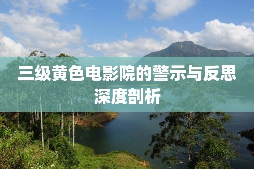 三級黃色電影院的警示與反思深度剖析