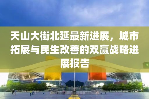 天山大街北延最新進(jìn)展，城市拓展與民生改善的雙贏戰(zhàn)略進(jìn)展報(bào)告