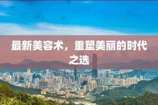 最新美容術(shù)，重塑美麗的時代之選