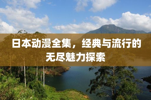 日本動漫全集，經(jīng)典與流行的無盡魅力探索