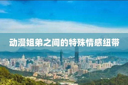 動漫姐弟之間的特殊情感紐帶