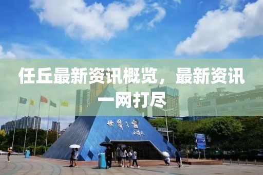 任丘最新資訊概覽，最新資訊一網(wǎng)打盡