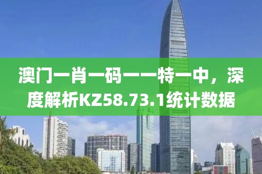 澳門(mén)一肖一碼一一特一中，深度解析KZ58.73.1統(tǒng)計(jì)數(shù)據(jù)