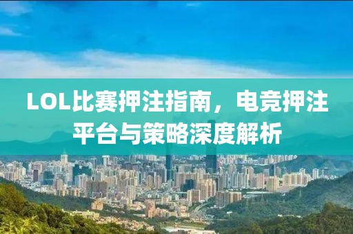 LOL比賽押注指南，電競押注平臺與策略深度解析