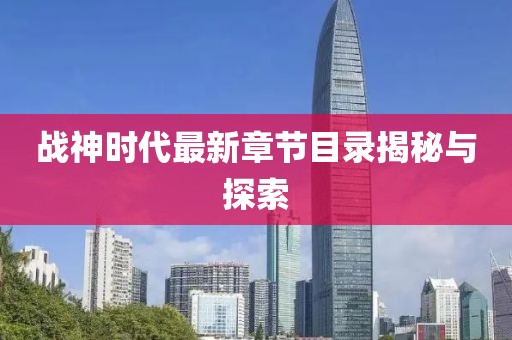 戰(zhàn)神時代最新章節(jié)目錄揭秘與探索
