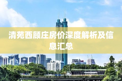 清苑西顧莊房價深度解析及信息匯總