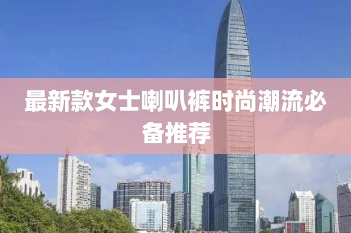 最新款女士喇叭褲時尚潮流必備推薦