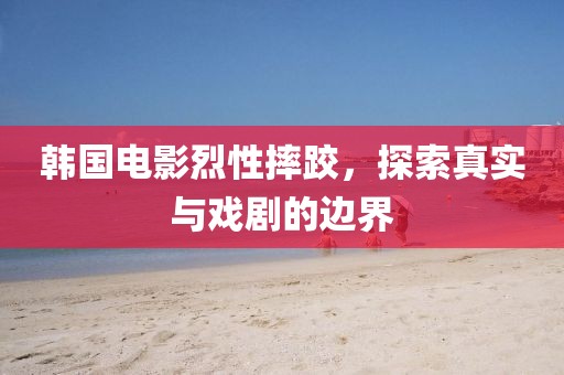 韓國(guó)電影烈性摔跤，探索真實(shí)與戲劇的邊界