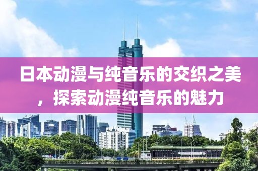 日本動(dòng)漫與純音樂(lè)的交織之美，探索動(dòng)漫純音樂(lè)的魅力