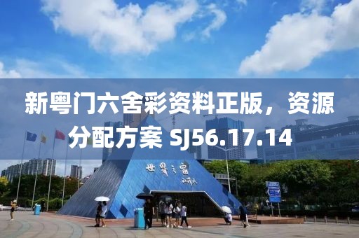 新粵門六舍彩資料正版，資源分配方案 SJ56.17.14