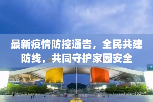 最新疫情防控通告，全民共建防線(xiàn)，共同守護(hù)家園安全