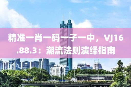 精準(zhǔn)一肖一碼一子一中，VJ16.88.3：潮流法則演繹指南