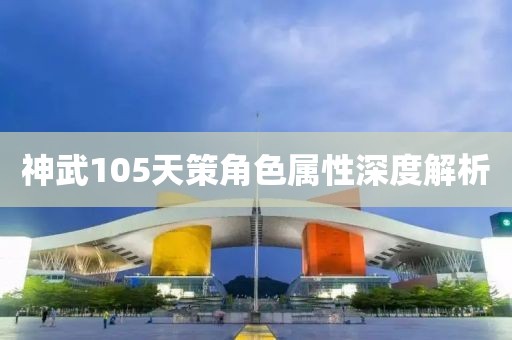 神武105天策角色屬性深度解析