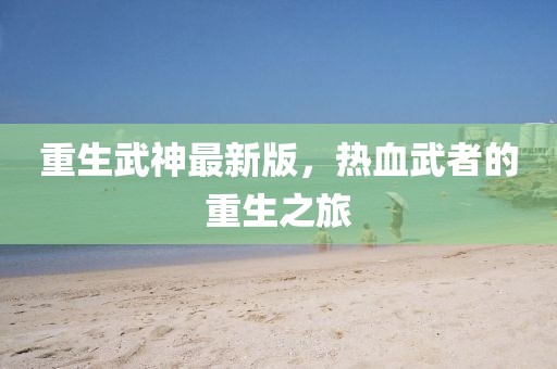 重生武神最新版，熱血武者的重生之旅