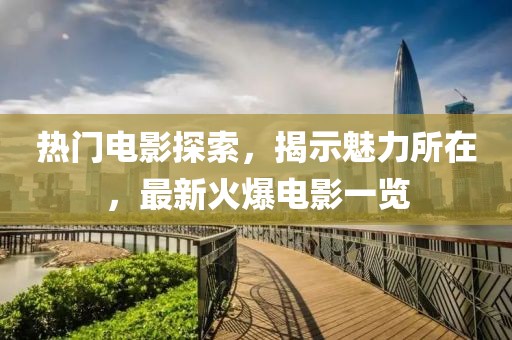 熱門電影探索，揭示魅力所在，最新火爆電影一覽