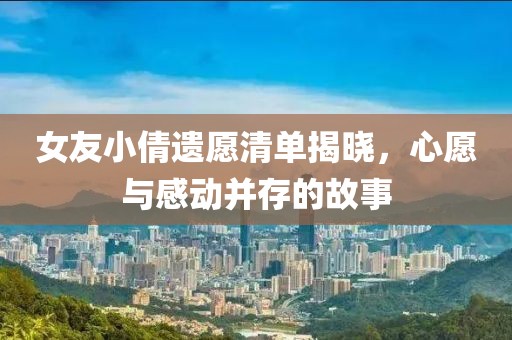 女友小倩遺愿清單揭曉，心愿與感動并存的故事