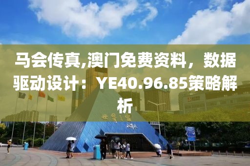馬會(huì)傳真,澳門免費(fèi)資料，數(shù)據(jù)驅(qū)動(dòng)設(shè)計(jì)：YE40.96.85策略解析