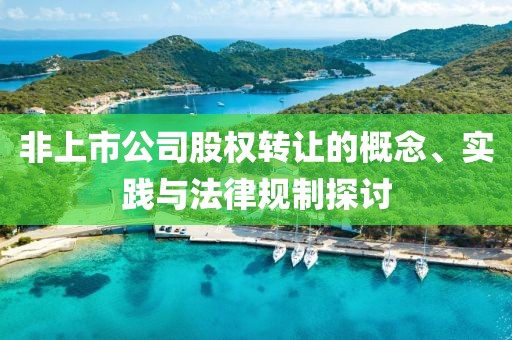 非上市公司股權(quán)轉(zhuǎn)讓的概念、實(shí)踐與法律規(guī)制探討