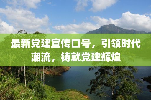 最新黨建宣傳口號(hào)，引領(lǐng)時(shí)代潮流，鑄就黨建輝煌