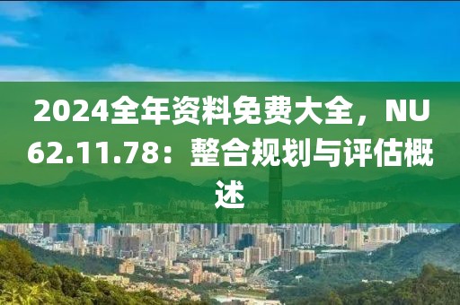 2024全年資料免費(fèi)大全，NU62.11.78：整合規(guī)劃與評估概述