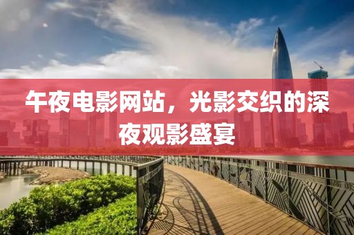 午夜電影網(wǎng)站，光影交織的深夜觀影盛宴