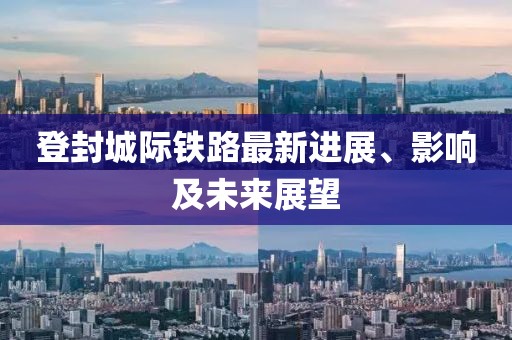 登封城際鐵路最新進展、影響及未來展望