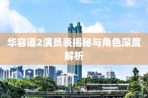 華容道2演員表揭秘與角色深度解析