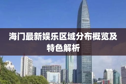 海門最新娛樂區(qū)域分布概覽及特色解析