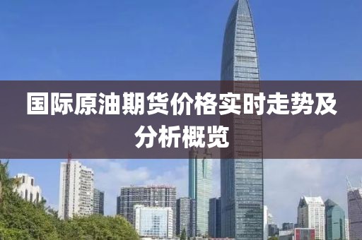 國(guó)際原油期貨價(jià)格實(shí)時(shí)走勢(shì)及分析概覽