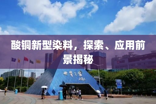 酸銅新型染料，探索、應用前景揭秘