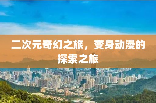 二次元奇幻之旅，變身動漫的探索之旅