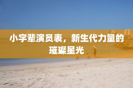 小字輩演員表，新生代力量的璀璨星光