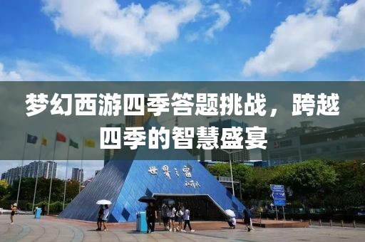 夢幻西游四季答題挑戰(zhàn)，跨越四季的智慧盛宴