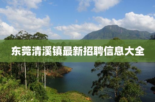 東莞清溪鎮(zhèn)最新招聘信息大全