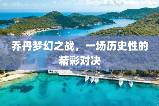 喬丹夢(mèng)幻之戰(zhàn)，一場(chǎng)歷史性的精彩對(duì)決