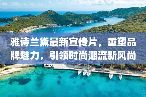 雅詩蘭黛最新宣傳片，重塑品牌魅力，引領(lǐng)時(shí)尚潮流新風(fēng)尚