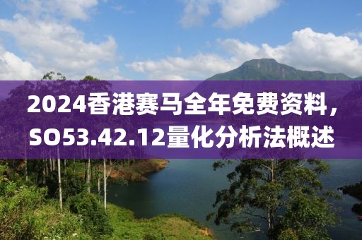 2024香港賽馬全年免費(fèi)資料，SO53.42.12量化分析法概述